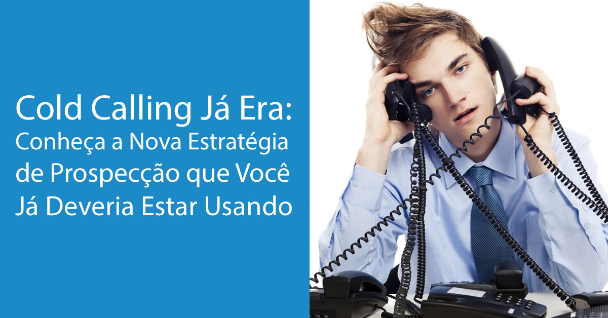 Cold Calling Já Era: Conheça a Nova Estratégia de Prospecção que Você Já Deveria Estar Usando