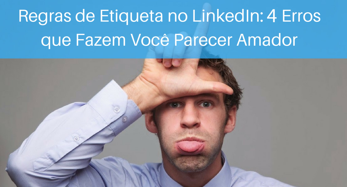 4 Erros que Fazem Você Parecer Amador no LinkedIn