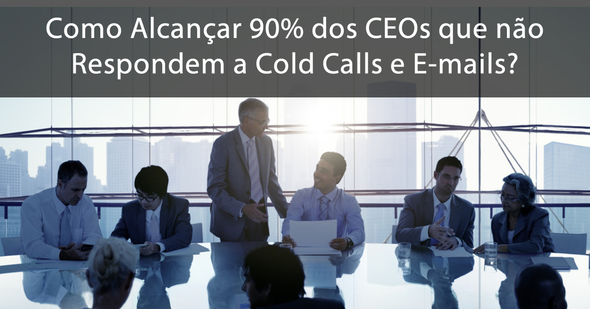 Como Alcançar 90% dos CEOs que Não Respondem a Cold calls e E-mails