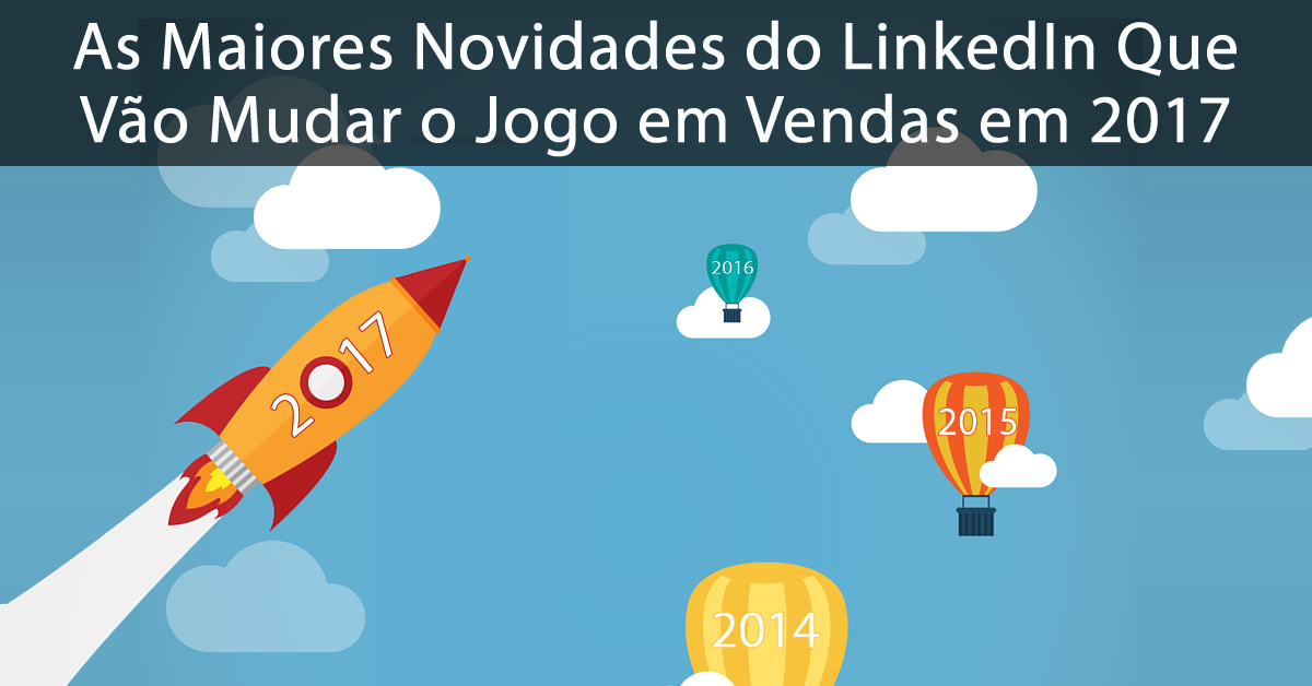 As Maiores Novidades do LinkedIn Que Vão Mudar o Jogo em Vendas em 2017