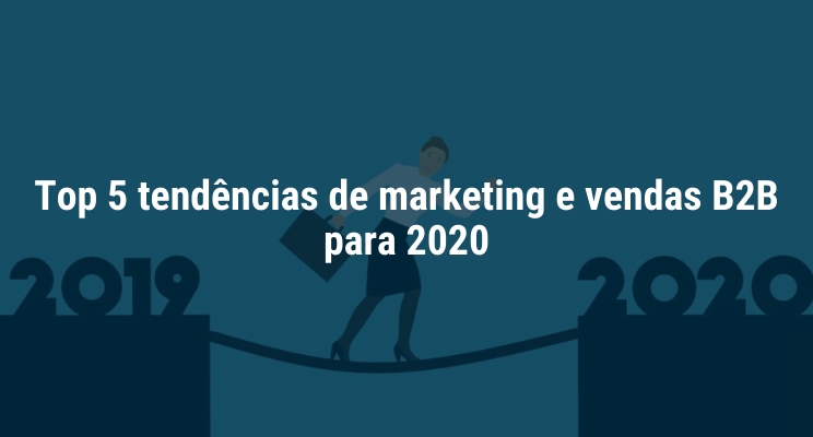 Top 5 tendências de marketing e vendas B2B para 2020